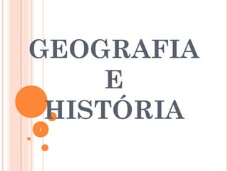 GEOGRAFIA
E
HISTÓRIA1
 