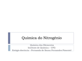 Química do Nitrogênio
Química dos Elementos
Instituto de Química – UFG
Estágio docência – Fernanda de Sousa Fernandes Pimentel
 