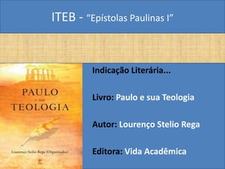 ITEB - “Epístolas Paulinas I”
Indicação Literária...
Livro: Paulo e sua Teologia
Autor: Lourenço Stelio Rega
Editora: Vida Acadêmica
 