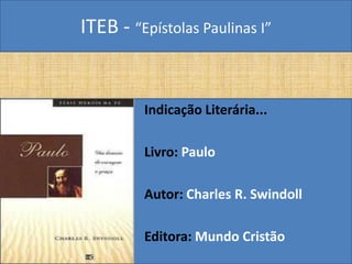 ITEB - “Epístolas Paulinas I”
Indicação Literária...
Livro: Paulo
Autor: Charles R. Swindoll
Editora: Mundo Cristão
 