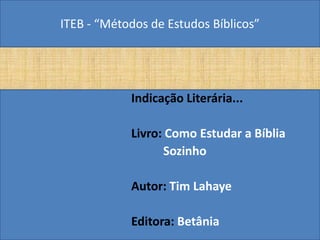 ITEB - “Métodos de Estudos Bíblicos”
Indicação Literária...
Livro: Como Estudar a Bíblia
Sozinho
Autor: Tim Lahaye
Editora: Betânia
 