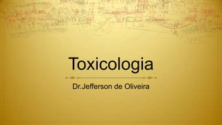 Toxicologia
Dr.Jefferson de Oliveira
 