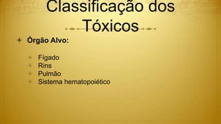 Classificação dos
Tóxicos
 Órgão Alvo:
 Fígado
 Rins
 Pulmão
 Sistema hematopoiético
 