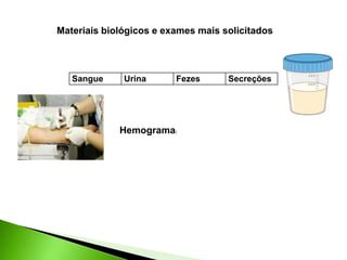 Sangue Urina Fezes Secreções
Materiais biológicos e exames mais solicitados
Hemograma:
 