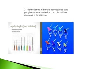2. Identificar os materiais necessários para
punção venosa periférica com dispositivo
de metal e de silicone
 