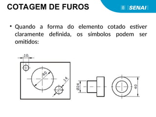 • Quando a forma do elemento cotado estiver
claramente definida, os símbolos podem ser
omitidos:
COTAGEM DE FUROS
 