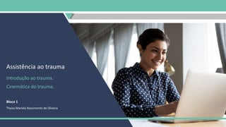 Assistência ao trauma
Introdução ao trauma.
Cinemática do trauma.
Bloco 1
Thaísa Mariela Nascimento de Oliveira
 