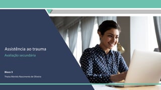 Assistência ao trauma
Avaliação secundária
Bloco 3
Thaísa Mariela Nascimento de Oliveira
 
