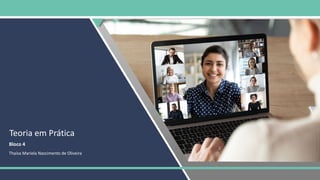 Teoria em Prática
Bloco 4
Thaísa Mariela Nascimento de Oliveira
 