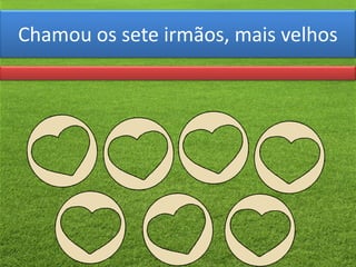 Chamou os sete irmãos, mais velhos
 