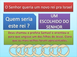 O Senhor queria um novo rei pra Israel
 