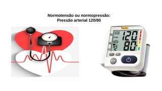 Normotensão ou normopressão:
Pressão arterial 120/80
 