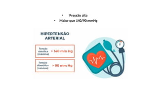• Pressão alta
• Maior que 140/90 mmHg
 