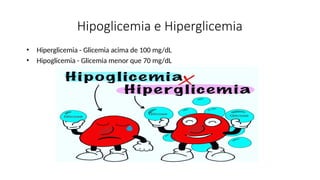 Hipoglicemia e Hiperglicemia
• Hiperglicemia - Glicemia acima de 100 mg/dL
• Hipoglicemia - Glicemia menor que 70 mg/dL
 