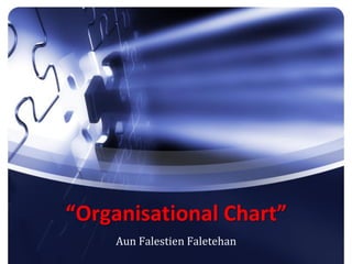 “Organisational Chart”
     Aun Falestien Faletehan
 