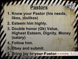 Pastors Know your Pastor (his needs, likes, dislikes)  Esteem him highly.  Double honor (Gk) Value, Highest Esteem, Dignity, Money (salary)  Follow him.  Obey and submit. Bring joy to your Pastor 