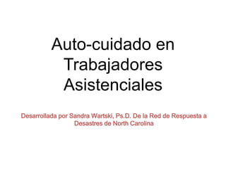 Auto-cuidado en Trabajadores Asistenciales Desarrollada por Sandra Wartski, Ps.D. De la Red de Respuesta a Desastres de North Carolina 