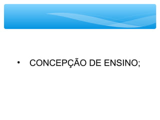 • CONCEPÇÃO DE ENSINO;
 