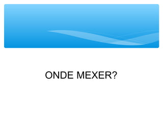 ONDE MEXER?
 