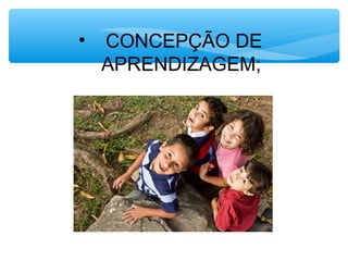 • CONCEPÇÃO DE
APRENDIZAGEM;
 