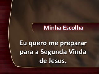 Eu quero me preparar
para a Segunda Vinda
de Jesus.
 