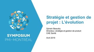Stratégie et gestion de
projet : L’évolution
Sylvain Beaudry
Directeur, stratégie et gestion de produit
CAE Santé
Avril 2019
 