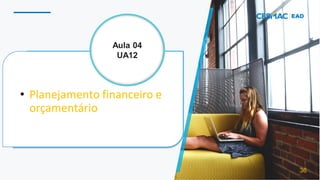 • Planejamento financeiro e
orçamentário
36
Aula 04
UA12
 