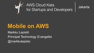 AWS Cloud Kata for Start-Ups and Developers
Jakarta
Mobile on AWS
Markku Lepistö
Principal Technology Evangelist
@markkulepisto
 