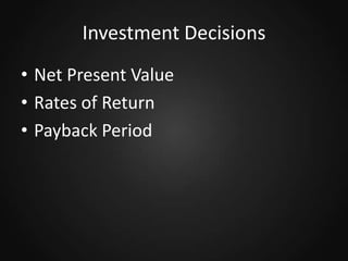 Investment Decisions
• Net Present Value
• Rates of Return
• Payback Period

 