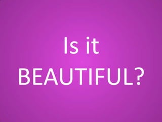 Is it
BEAUTIFUL?

 