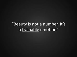 “Beauty is not a number. It’s
a trainable emotion”

 