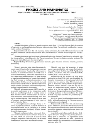 The scientific heritage No 60 (2021) 17
PHYSICS AND MATHEMATICS
MODELING BEHAVIOR TEXTURED AND NON-TEXTURED ALLOY AT GREAT
DEFORMATIONS
Domichev K.
Kiev International University, professor
Chair of Computer Science
Candidate of technical sciences
Petrov A.
Dnieper National University named after Oles Honchar,
Senior researcher,
Chair of Theoretical and Computer Mechanics, PhD
Steblyanko P.
University of Customs and Finance, professor,
Chair of Cybersecurity and Information Technology
Doctor of Physical and Mathematical Sciences
DOI: 10.24412/9215-0365-2021-60-1-17-18
Abstract
The paper investigates influence of large deformations (up to about 15%) arising from the plastic deformation
of martensite on mechanical behavior of textured and non-textured alloy. The problem is considered in a geomet-
rically nonlinear formulation.
Experimental results show that with increasing plastic deformation, the residual deformation increases and
the phase deformation curves of the conversion stress from martensite to austenite become steeper and less obvi-
ous.
The paper proposes an analytical-numerical approach to describe diagram of material during unloading start-
ing from an arbitrary point of the active site. The approximation of the curve on the corresponding sections of the
diagrams is realized by means of a stressed spline.
Keywords: large deformations, pseudo-elastic-plasticity, spline functions, functional materials, geometric
nonlinearity.
The work is devoted to the study of structural ele-
ments made of functionally inhomogeneous materials
at large deformations. Functionally inhomogeneous
materials or intellectual materials are widely used in
science and technology. One of the representatives of
this class of materials are materials with shape memory
or materials with the property of pseudo-elastic-plastic-
ity. Their physical or mechanical properties are very
different from the behavior of conventional structural,
heat-resistant or tool materials. Mechanical behavior
largely depends on external conditions (temperature,
pressure) and the history of their change.
Materials with shape memory (MPF) are able to
accumulate deformation at low temperatures under
load, and after heating to fully or partially restore it.
Such materials include primarily alloys in which re-
verse martensitic transformations develop under ther-
mal or mechanical action. These alloys can be the basis
of composite materials, to a greater or lesser extent ca-
pable of restoring shape.
A similar phenomenon of shape change is ob-
served in polymeric materials. However, the nature of
deformation in them and the conditions of its creation
and implementation are significantly different from al-
loys with shape memory.
The main mechanism in these processes is the in-
verse martensitic transformation between the phases of
the solid, which can occur with a relatively small
change in temperature. This conversion can be caused
by a change in temperature or a change in voltage.
Materials that have the properties of shape
memory, pseudo-elasticity and pseudo-elastic-plastic-
ity usually include the following: NiTi AgCd, AuCd,
CuAlNi, CuSn, CuZn, FePt, MnCu, FeMnSi, CoNiAl,
CoNiGa, NiPe , NiTiNb, NiMnGa.
Investigation of the influence of large defor-
mations (up to about 15%), which arise from plastic de-
formation of martensite, on the mechanical behavior of
textured and non-textured alloy. The schematic dia-
gram of the material before and after the phase trans-
formation is shown in Figure 1. Note that in [1] the be-
havior of pseudo-elastic-plastic material at defor-
mations up to 6% was studied. In this case, residual
deformations during unloading were absent. The corre-
sponding problems of thermomechanics for shape
memory alloys were considered in a geometrically lin-
ear formulation.
In [4], the issue of modeling pseudo-elastic-plastic
bodies with deformations up to 6% using geometric
nonlinearity was investigated.
Experimental results show that with increasing
plastic deformation, the residual deformation increases
and the phase deformation curves of the transformation
stress from martensite to austenite become steeper and
less obvious [2].
Analytical-numerical approach to describe the di-
agram of material during unloading starting from an ar-
bitrary point of active site. The experimental results
shown in Figure 2 were used as a basis. The curve was
approximated in the corresponding section by means of
a stressed spline [3].
 