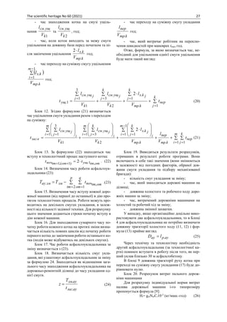 The scientific heritage No 60 (2021) 27
- час знаходження котка на смузі ущіль-
нення
1
.
k
ущ
см
V
l
та
2
.
k
ущ
см
V
l
, год;
- час, коли коток виходить за межу смуги
ущільнення на довжину бази перед початком та пі-
сля закінчення ущільнення
k
mp
k
x
V
l
.
.
2
год;
- час переходу на суміжну смугу ущільнення
( )
k
mp
m
i
k
x
V
l
.
1
1
.

−
=
год;
- час переходу на суміжну смугу укладання
k
mp
пер
V
l
.
год;
- час, який витрачає робітник на переклю-
чення швидкостей при маневрах tпер, год.
Отже, формула, за якою визначається час, не-
обхідний для ущільнення однієї смуги ущільнення
буде мати такий вигляд:

+
 
+

+

=
=
=
=
= k
j
пер
k
mp
k
j
j
k
x
k
k
j
j
ущ
см
k
j
j
ущ
см
ущ t
V
l
V
l
V
l
t
1
.
1
.
2
3
.
1
3
1
.
1
.
2
(20)
Блок 12. Згідно формулою (21) визначається
час ущільнення смуги укладання разом з переходом
на суміжну:
 
+
+
 







 
+
 








+
 








=
= =
−
= =
= =
= = m
і
k
j
пер
k
mp
пер
k
mp
i
m
i
k
j
j
k
x
k
i
m
i
k
j
j
ущ
см
k
m
і i
j
j
ущ
см
к
заг t
V
l
V
l
V
l
V
l
t
1 1
.
.
1
1 1
.
2
1 3
.
1
1
3
1
.
.
2
(21)
Блок 13. За формулою (22) знаходиться час
вступу в технологічний процес наступного котка:
om
tm
ущ
om
tm
поч t
t ,
1
.
)
1
(
,
1
2
=
+
+
. (22)
Блок 14. Визначення часу роботи асфальтоук-
ладальника (23):
 
−
=
= =
p
tm
q
om
om
tm
поч
зм
зм
ay t
Т
T
2 1
,
. .(23)
Блок 15. Визначення часу вступу кожної доро-
жньої машини (від першої до останньої) в дію про-
тягом технологічних процесів. Роботи можуть про-
водитись на декількох смугах укладання, в залеж-
ності від кількості задіяної техніки. Для розрахунку
цього значення додаються строки початку вступу в
дію кожної машини.
Блок 16. Для знаходження сумарного часу по-
чатку роботи кожного котка на протязі зміни визна-
чається кількість повних циклів від початку роботи
першого котка до закінчення роботи останнього ко-
тка (подія може відбуватись на декількох смугах).
Блок 17. Час роботи асфальтоукладальника за
зміну визначається з (23).
Блок 18. Визначається кількість смуг укла-
дання, які улаштовує асфальтоукладальник за зміну
за формулою 24. Знаходиться як відношення зага-
льного часу знаходження асфальтоукладальника на
дорожньо-ремонтній ділянці до часу укладання од-
нієї смуги.
ау
заг
ау
зм
t
T
z
.
.
= (24)
Блок 19. Виводяться результати розрахунків,
отриманих в результаті роботи програми. Вони
включають в себе такі значення (вони змінюються
в залежності від погодних факторів, обраної дов-
жини смуги укладання та підбору механізованої
бригади):
- кількість смуг укладання за зміну;
- час, який знаходяться дорожні машини на
ділянці;
- довжина холостого та робочого ходу доро-
жніх машин за зміну;
- час, витрачений дорожніми машинами на
холостий та робочий хід за зміну;
- довжина змінної захватки.
У випадку, якщо організаційно доцільно вико-
ристовувати два асфальтоукладальники, то в Блоці
4 для асфальтоукладальника не потрібно визначати
довжину траєкторії холостого ходу (11, 12) і фор-
мула (13) прийме вигляд
ay
p
ау l
D .
= (25)
Через технічну та технологічну необхідність
другий асфальтоукладальник (за технологічної ка-
рти) повинен вступати в роботу після того, як пер-
ший уклав близько 30 м асфальтобетону.
В блоці 9 довжина траєкторії руху котка при
переході на суміжну смугу укладання (17) буде до-
рівнювати нулю.
Блок 20. Розрахунок витрат пального дорож-
німи машинами
Для розрахунку індивідуальної норми витрат
палива дорожньої машини і-го типорозміру
пропонується формула [9]:
Ні= geiNeiCі10-3
(кг/маш.-год) (26)
 