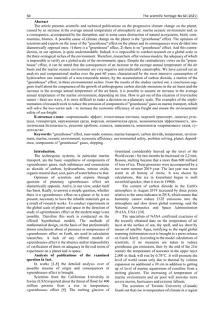30 The scientific heritage No 60 (2021)
Abstract
The article presents scientific and technical publications on the progressive climate change on the planet,
caused by an increase in the average annual temperature of atmospheric air, marine oceanic environment and, as
a consequence, accompanied by the disruption, and in some cases destruction of natural ecosystems, biotic com-
munities, biomes. A possible cause of climate change on the planet is the "greenhouse" effect. The opinions of
scientists and experts on the issue of the "greenhouse" effect on the planet and its consequences were divided into
diametrically opposed ones: 1) there is a "greenhouse" effect, 2) there is no "greenhouse" effect. And this contra-
diction, in our opinion, is quite understandable. Indeed, it is impossible to conduct research on a global scale in
the three ecological niches of the environment. Therefore, researchers offer various models, the adequacy of which
is impossible to verify on a global scale of the environment, space. Despite the contradictory views on the "green-
house" effect, it can be stated that the consequences of an increase in the average annual temperature of the air
basin and the marine oceanic environment are very negative and predictably catastrophic. We have carried out an
analysis and computational studies over the past 60 years, characterized by the most intensive consumption of
hydrocarbon raw materials of a non-renewable nature, by the accumulation of carbon dioxide, a marker of the
"greenhouse" effect, in three environmental niches. From the results of the studies carried out, a conclusion sug-
gests itself about the congruence of the growth of anthropogenic carbon dioxide emissions in the air basin and the
increase in the average annual temperature of the air basin, it is possible to assume an increase in the average
annual temperature of the marine environment, depending on time. How to get out of this situation of irreversible
nature - there are ways, it is more difficult to make a decision on a planetary scale. The examples of the imple-
mentation of research work to reduce the emission of components of "greenhouse" gases in marine transport, which
will solve the two-vector task - to increase the economic efficiency of sea freight and ensure the environmental
safety of sea freight.
Ключевые слова: «парниковый» эффект, техногенные системы, морской транспорт, диоксид угле-
рода, температура, окружающая среда, морская, океаническая среда, экономическая эффективность, эко-
логическая безопасность, решение проблем, планета, зависимость, компоненты «парниковых» газов, су-
доходство.
Keywords: "greenhouse" effect, man-made systems, marine transport, carbon dioxide, temperature, environ-
ment, marine, oceanic environment, economic efficiency, environmental safety, problem solving, planet, depend-
ence, components of "greenhouse" gases, shipping.
Introduction.
The technogenic systems, in particular marine
transport, are the basic «suppliers» of components of
«greenhouse» gases, such substances and connections
as dioxide of carbon, hydrocarbons, nitrous oxide,
organic mineral dust, soot, pairs of water behave to that.
Opinions of scientists and experts through
question of planetary «greenhouse» effect are
diametrically opposite. And it, in our view, under itself
has basis. Really, to answer a simple question, whether
there is a «greenhouse» effect on a planet or he is not
present, necessary to have the reliable materials got as
a result of research works. To conduct experiments in
the global scale of planet and space in the direction of
study of «greenhouse» effect on the modern stage is not
possible. Therefore this work is conducted on the
offered hypothetical models. The methods of
mathematical design, on the basis of that preferentially
drawn conclusion about of presence or nonpresence of
«greenhouse» effect on Earth, are used in calculation
researches. A lack of any offered models of
«greenhouse» effect is the absence and/or impossibility
of verification of them on adequacy in the real terms of
experiment on a planet and in space.
Analysis of publications of the examined
question in fact.
In works [1-8] the detailed analysis over of
possible reasons of origin and consequences of
«greenhouse» effect is brought.
Scientists from the Californian University in
Irwine (USA) reported about the threat of flood for 400
million persons from a rise in temperature,
«greenhouse» effect [9]. The melting glaciers of
Greenland considerably heaved up the level of the
World ocean - for two months he increased on 2,2 mm.
Reason, melting became that a more than 600 milliard
of tons of ice. These processes were accompanied by a
too warm summer 2019 year. The last year was most
warm in all history of Arctic. It was shown by
calculations, that ice in Greenland began to melt
sevenfold quicker, than it was in 1990th.
The content of carbon dioxide in the Earth's
atmosphere in August 2019 increased by three points
relative to the same indicator in 2018, which means that
humanity cannot reduce CO2 emissions into the
atmosphere and slow down global warming, said the
National Aeronautics and Space Administration
(NASA, USA) [10].
The specialists of NASA confirmed exactness of
the recently obtained data on the temperature of air
layer at the surface of sea, dry spell, and ice sheet by
means of satellite Aqua, testifying to the rapid global
warming (information over is brought in a press-release
on Eurek Alert). According to the model calculations of
scientists, if no measures are taken to reduce
greenhouse gas emissions, then by the end of the 21st
century the temperature of seawater in the upper layer
2,000 m thick will rise by 0.78C. It will promote the
level of world ocean only due to thermal by volume
expansion on additional a 30 cm in addition to getting
up of level of marine aquatorium of coastline from a
melting glaciers. The increasing of temperature of
marine environment and air pool will provoke more
severe storms, hurricanes and extreme fallouts.
The scientists of Toronto University (Canada)
found out that rise in temperature of climate in a region
 