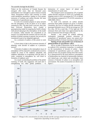 The scientific heritage No 60 (2021) 31
Yukon on the north-west of Canada became the
strongest after more, than ten thousand years
(information over is brought in a press-release on Eurek
Alert). Researchers believe that warming on Earth
could destabilize permafrost, leading to even greater
emissions of methane and carbon dioxide, the main
components of «greenhouse» gases.
In work [11] scientists propose to spray aerosols
into the atmosphere of the air basin so as to reduce
warming by 50%. The idea itself is not new, but it has
been criticized. Researchers have created a
geoengineering model for targeting the Earth's climate
with aerosol spraying in the stratosphere. In the model
of scientists, sulfur dioxide was considered as an
aerosol. It is noted that this measure will not solve the
problem of global warming in general, but can only be
considered as part of an integrated approach.
As a comment of authors of this article to work
[11]:
1) from where to take in the enormous amounts of
planetary scale dioxide of sulphur as a protective
aerosol?
2) dioxide of sulphur in the stratospheric layer of
atmosphere will be exposed to oxidization by an active
oxidant by ozone to the sulphuric anhydride, and
sulphuric anhydride at co-operating with the pairs of
water, contained in atmospheric air, will result in
formation of sulphuric acid.
As a result, not deciding the problem of the global
warming of Earth, this suggestion will lead and to
strengthening two other global problems - to
destruction of «ozone layer» of planet and
intensification of «acid» rains.
The transport sector accounted for 22% of global
carbon dioxide emissions in 2010 [12], including the
shipping sector in 2013 accounting for 2.2% of global
CO2 emissions compared to 2.7% of CO2 emissions in
2008 (IMO, 2014 ).
In work [13] materials on carbon dioxide
emissions from public transport are given: in Sydney
(Australia), the level of carbon dioxide emissions per
passenger-kilometer was, g: 188 for an average car, 120
for a bus, 105 for a train ride, 171-by light rail. CO2
emissions from each chain were approximated by the
sum of emissions from all stages of the trip.
Results - one cannot do without reducing
technogenic (manmade systems) emissions of
components of "greenhouse" gases, one cannot solve
the global problem of climate warming on planet Earth.
Raising of task and possible ways of decision of
global problem of «greenhouse» effect.
By us, in order of discussion, for the last 60 years
an analysis [14], calculation researches, is conducted
on the accumulation of dioxide of carbon - basic
component of «greenhouse» gases on a planet. This
period of time was accepted coming from that exactly
he is characterized by the most intensive consumption
of hydrocarbon raw material of unrenewable character
(oil, natural gas, coal, slates) and, accordingly, most
emission of dioxide of carbon in an atmosphere and
environment. The results of researches are shown on a
figure 1.
Figure 1 - Change in the concentration of carbon dioxide and the average annual increase in atmospheric air
temperature depending on time (years):
 
