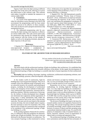 The scientific heritage No 60 (2021) 45
Figures 2 and 3 show the ship's turning at different
initial data, but on the same scale, allowing us to assess
the effectiveness of the software code. This software
code makes it possible to simulate the manoeuvre on
various rudder shifts.
5. Conclusions
1. As a result of the implementation of the algo-
rithm for calculation course (bearing) in the MATLAB
environment the programming code has been tested,
which has proven to be effective in three examples.
This code can thus be used to program autonomous ship
management devices.
2. The elaborated programming code for con-
structing the ship's turning circle trajectory is effective
on various rudder shifts. This code can be used to play
for autonomous ship steering for simulate the turning
circle maneuver with the overlay on the isobaths of
depths as well as for designing terminals, playing the
ship's trajectory in the port area.
References
1. Kupraty O.G. Збірник LІІІ Міжнародної нау-
ково-практичної інтернет - конференції el-
conf.com.ua «Вплив пандемії на розвиток науки»,
(Тези: «Elaboration of an algorithm for calculating the
course (bearing) of the loxodrome»), Том 2, С. 4-7, 12
жовтня 2020 року, м. Вінниця,
2. Kupraty O.G. The 10th International scientific
and practical conference “Priority Areas of Science
Research”, (Тези: «Elaboration of empirical formulas
for constructing the trajectory of the vessel’s turning
circle and calculating the geographical coordinates of
the vessel’s gravity center when turning»), 26-27 жов-
тня 2020 року, ISBN 978-1-75881-206-0, С. 14-21,
Primedia E-launch LLC, USA, Washington,
3. Ботнев В.А., Устинов С.М. Методы решения
прямой и обратной геодезических задач с высокой
точностью// Научно-технические ведомости
СПбГПУ 3' (198) 2014 Информатика. Телекомму-
никации. Управление // Математическое моделиро-
вание: методы, алгоритмы, технологии, С. 49-58.
4. Спешилов В.Н. Вычисление длины локсо-
дромии и ортодромии для протяженных маршрутов
плавания с учетом сфероидичности Земли//Науко-
вий вісник ХДМІ №1 (2), 2010, С. 56-61
5. http://www.movable-
type.co.uk/scripts/latlong.html
FEATURES OF THE ARCHITECTURE OF HIGH-RISE BUILDINGS
Serdyuchenko V.
3rd year student of the faculty of architecture and construction
Kuban state agrarian university named after I.T. Trubilin
DOI: 10.24412/9215-0365-2021-60-1-45-48
Abstract
The article deals with the architectural typology of high-rise buildings, their architecture. It is established that
the architecture of the building affects the economic efficiency of the project. In this regard, the development of
the architectural typology of high-rise buildings is a scientific task that is of great importance for their architectural
design.
Keywords: high-rise building, skyscraper, typology, architecture, architectural and planning solutions, mul-
tifunctional buildings, premises, urban development, urban planners.
In the modern world of construction, high-rise
buildings have received great development. They are an
example of how the utilitarian needs of humanity serve
as a powerful incentive for scientific and technological
progress, including the development of architectural
science, the emergence of new methods of urban plan-
ning, architectural and construction, structural and en-
gineering solutions. With the construction of skyscrap-
ers, the outlines of urban development have changed,
new dominants have appeared, and the organization of
living space is being transformed, both within the
buildings themselves and on the scale of the develop-
ment area. The more actively any branch of the national
economy develops, the more in-depth study it requires,
the more questions it raises for researchers. One of the
topical issues of high-rise construction that is proposed
to be considered is the architectural typology of high-
rise buildings [1, р. 60].
In the existing regulatory framework for construc-
tion, it is difficult to find clear guidelines for determin-
ing the type of high-rise building. This issue is also not
disclosed in the Russian literature on architecture. The
very concept of typology is often mentioned in various
articles and lectures on high-rise buildings, but, as a
rule, it is not covered fully enough to form a clear con-
cept of it and the need for its use in practice.
Researchers do not have a single approach and
methodology for dividing high-rise buildings into
types. As a rule, high-rise buildings are considered ex-
clusively multifunctional. This is due to the fact that
currently there is only an official definition of a multi-
functional high-rise building, which is given in MGSN
4.19-2005. But even this concept does not have a clear
definition of what exactly and in what ratio should be
the premises in such an object [2, р. 46].
The division of buildings into types is the basis for
research and the creation of a regulatory framework for
their design. The concept of typology refers to a method
of scientific knowledge, which is based on the dismem-
berment of systems of objects and their grouping using
a generalized, idealized model or type. It is used for the
purpose of comparative study of essential features, re-
lations, functions, relations, levels of organization of
objects both co-existing and separated in time.
The architectural typology of buildings and struc-
tures systematizes and develops the basic principles of
 