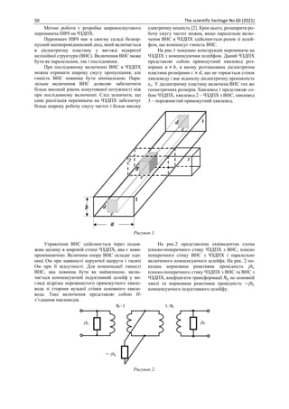 50 The scientific heritage No 60 (2021)
Метою роботи є розробка широкосмугового
перемикача НВЧ на ЧЗДПХ.
Перемикач НВЧ має в своєму складі безкор-
пусний напівпровідниковий діод, який включається
в діелектричну пластину у вигляді відкритої
нелінійної структури (ВНС). Включення ВНС може
бути як паралельним, так і послідовним.
При послідовному включенні ВНС в ЧЗДПХ
можна отримати широку смугу пропускання, але
ємність ВНС повинна бути мінімальною. Пара-
лельне включення ВНС дозволяє забезпечити
більш високий рівень комутованої потужності ніж
при послідовному включенні. Слід зазначити, що
саме реалізація перемикача на ЧЗДПХ забезпечує
більш широку робочу смугу частот і більш високу
електричну міцність [2]. Крім цього, розширити ро-
бочу смугу частот можна, якщо паралельне вклю-
чення ВНС в ЧЗДПХ здійснюється разом зі шлей-
фом, що компенсує ємність ВНС.
На рис.1 показано конструкція перемикача на
ЧЗДПХ з компенсуючим шлейфом. Даний ЧЗДПХ
представляє собою прямокутний хвилевод роз-
мірами 𝑎 × 𝑏, в якому розташована діелектрична
пластина розмірами 𝑐 × 𝑑, що не торкається стінок
хвилеводу і має відносну діелектричну проникність
𝜀𝑟. У діелектричну пластину включена ВНС тих же
геометричних розмірів. Хвилевод 1 представляє со-
бою ЧЗДПХ, хвилевод 2 – ЧЗДПХ з ВНС, хвилевод
3 – порожнистий прямокутний хвилевод.
Рисунок 1.
Управління ВНС здійснюється через подов-
жню щілину в широкій стінці ЧЗДПХ, яка є неви-
промінюючою. Величина опору ВНС складає оди-
ниці Ом при наявності керуючої напруги і тисячі
Ом при її відсутності. Для компенсації ємності
ВНС, яка повинна бути як найменшою, вклю-
чається компенсуючий індуктивний шлейф у ви-
гляді відрізка порожнистого прямокутного хвиле-
вода зі сторони вузької стінки основного хвиле-
вода. Таке включення представляє собою H-
з’єднання хвилеводів.
На рис.2 представлена еквівалентна схема
плоско-поперечного стику ЧЗДПХ з ВНС, плоско
поперечного стику ВНС з ЧЗДПХ і паралельно
включеного компенсуючого шлейфа. На рис. 2 по-
казана нормована реактивна провідність 𝑗𝑏𝑐
плоско-поперечного стику ЧЗДПХ з ВНС та ВНС з
ЧЗДПХ, коефіцієнти трансформації 𝑁0 по основній
хвилі та нормована реактивна провідність −𝑗𝑏𝐿
компенсуючого індуктивного шлейфу.
Рисунок 2.
 