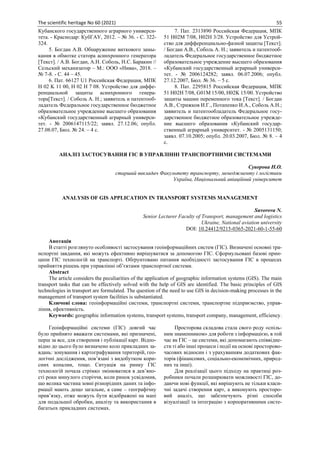 The scientific heritage No 60 (2021) 55
Кубанского государственного аграрного универси-
тета. - Краснодар: КубГАУ, 2012. – № 36. - С. 322-
324.
5. Богдан А.В. Обнаружение виткового замы-
кания в обмотке статора асинхронного генератора
[Текст]. / А.В. Богдан, А.Н. Соболь, Н.С. Баракин //
Сельский механизатор – М.: ООО «Нива», 2018. –
№ 7-8. - С. 44 – 45.
6. Пат. 66127 U1 Российская Федерация, МПК
H 02 K 11 00, H 02 H 7 08. Устройство для диффе-
ренциальной защиты асинхронного генера-
тора[Текст]. / Соболь А. Н.; заявитель и патентооб-
ладатель Федеральное государственное бюджетное
образовательное учреждение высшего образования
«Кубанский государственный аграрный универси-
тет. - № 2006147115/22; заявл. 27.12.06; опубл.
27.08.07, Бюл. № 24. – 4 с.
7. Пат. 2313890 Российская Федерация, МПК
51 H02М 7/08, H02H 3/28. Устройство для Устрой-
ство для дифференциально-фазной защиты [Текст].
/ Богдан А.В., Соболь А. Н.; заявитель и патентооб-
ладатель Федеральное государственное бюджетное
образовательное учреждение высшего образования
«Кубанский государственный аграрный универси-
тет. - № 2006124282; заявл. 06.07.2006; опубл.
27.12.2007, Бюл. № 36. – 5 с.
8. Пат. 2295815 Российская Федерация, МПК
51 H02H 7/08, G01M 15/00, H02K 15/00. Устройство
защиты машин переменного тока [Текст]. / Богдан
А.В., Стрижков И.Г., Потапенко И.А., Соболь А.Н.;
заявитель и патентообладатель Федеральное госу-
дарственное бюджетное образовательное учрежде-
ние высшего образования «Кубанский государ-
ственный аграрный университет. - № 2005131150;
заявл. 07.10.2005; опубл. 20.03.2007, Бюл. № 8. – 4
с.
АНАЛІЗ ЗАСТОСУВАННЯ ГІС В УПРАВЛІННІ ТРАНСПОРТНИМИ СИСТЕМАМИ
Суворова Н.О.
старший викладач Факультету транспорту, менеджменту і логістики
Україна, Національний авіаційний університет
ANALYSIS OF GIS APPLICATION IN TRANSPORT SYSTEMS MANAGEMENT
Suvorova N.
Senior Lecturer Faculty of Transport, management and logistics
Ukraine, National aviation university
DOI: 10.24412/9215-0365-2021-60-1-55-60
Анотація
В статті розглянуто особливості застосування геоінформаційних систем (ГІС). Визначені основні тра-
нспортні завдання, які можуть ефективно вирішуватися за допомогою ГІС. Сформульовані базові прин-
ципи ГІС технологій на транспорті. Обґрунтовано питання необхідності застосування ГІС в процесах
прийняття рішень при управлінні об’єктами транспортної системи.
Abstract
The article considers the peculiarities of the application of geographic information systems (GIS). The main
transport tasks that can be effectively solved with the help of GIS are identified. The basic principles of GIS
technologies in transport are formulated. The question of the need to use GIS in decision-making processes in the
management of transport system facilities is substantiated.
Ключові слова: геоінформаційні системи, транспортні системи, транспортне підприємство, управ-
ління, ефективність.
Keywords: geographic information systems, transport systems, transport company, management, efficiency.
Геоінформаційні системи (ГІС) довгий час
було прийнято вважати системами, які призначені,
перш за все, для створення і публікації карт. Відпо-
відно до цього було визначено коло прикладних за-
вдань: зонування і картографування територій, гео-
логічні дослідження, пов’язані з видобутком кори-
сних копалин, тощо. Ситуація на ринку ГІС
технологій почала стрімко змінюватися в дев’яно-
сті роки минулого сторіччя, коли ринок усвідомив,
що велика частина зовні різнорідних даних та інфо-
рмації мають дещо загальне, а саме – географічну
прив’язку, отже можуть бути відображені на мапі
для подальшої обробки, аналізу та використання в
багатьох прикладних системах.
Просторова складова стала свого роду «спіль-
ним знаменником» для роботи з інформацією, в той
час як ГІС – це системи, які допомагають співвідне-
сти ті або інші процеси і події на основі просторово-
часових відносин і з урахуванням додаткових фак-
торів (фінансових, соціально-економічних, природ-
них та інші).
Для реалізації цього підходу на практиці роз-
робники почали розширювати можливості ГІС, до-
даючи нові функції, які вирішують не тільки класи-
чні задачі створення карт, а виконують просторо-
вий аналіз, що забезпечують різні способи
візуалізації та інтеграцію з корпоративними систе-
 