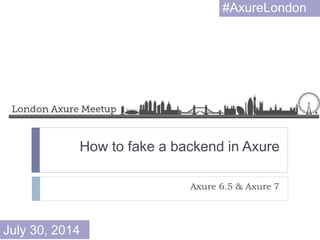 How to fake a backend in Axure
Axure 6.5 & Axure 7
#AxureLondon
July 30, 2014
 
