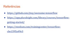 Referências
● https://github.com/jtoy/awesome-tensorflow
● https://app.pluralsight.com/library/courses/tensorflow-
getting-started/
● https://medium.com/trainingcenter/tensorflow-
cbe1595a49e3
 