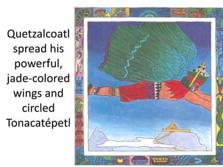 Quetzalcoatl
spread his
powerful,
jade-colored
wings and
circled
Tonacatépetl
 