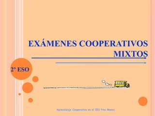 EXÁMENES COOPERATIVOS
MIXTOS
2º ESO

Aprendizaje Cooperativo en el IES Pino Manso

 