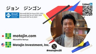 ジョン ジンゴン
Microsoft MVP for Azure 2021~2022
Microsoft MVP for IoT 2022~2024
Microsoft MVP for AI 2024~
Motojin Investment, Inc.
@motojinc25
 