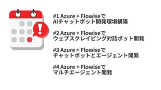 #1 Azure + Flowiseで
AIチャットボット開発環境構築
#2 Azure + Flowiseで
ウェブスクレイピング対話ボット開発
#3 Azure + Flowiseで
チャットボットとエージェント開発
#4 Azure + Flowiseで
マルチエージェント開発
 