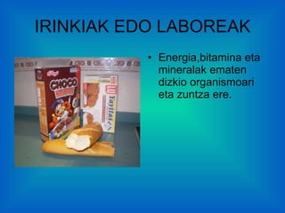 IRINKIAK EDO LABOREAK Energia,bitamina eta mineralak ematen dizkio organismoari eta zuntza ere. 