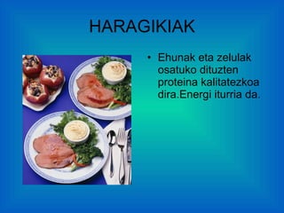 HARAGIKIAK Ehunak eta zelulak osatuko dituzten proteina kalitatezkoa dira.Energi iturria da. 