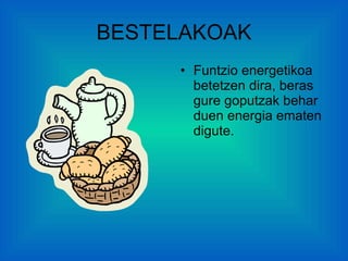 BESTELAKOAK Funtzio energetikoa betetzen dira, beras gure goputzak behar duen energia ematen digute. 