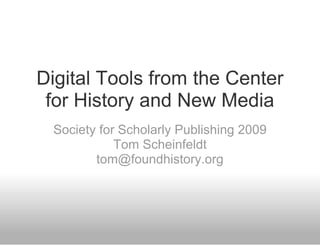 Digital Tools from the Center
 for History and New Media
 Society for Scholarly Publishing 2009
            Tom Scheinfeldt
        tom@foundhistory.org
 
