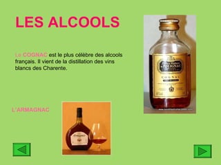 LES ALCOOLS Le  COGNAC  est le plus célèbre des alcools français. Il vient de la distillation des vins blancs des Charente. L’ARMAGNAC 