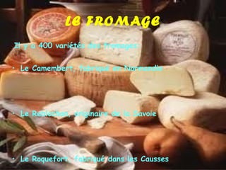 LE FROMAGE Il y a 400 variétés des fromages: Le Camembert, fabriqué en Normandie Le Reblochon, originaire de la Savoie Le Roquefort, fabriqué dans les Causses 